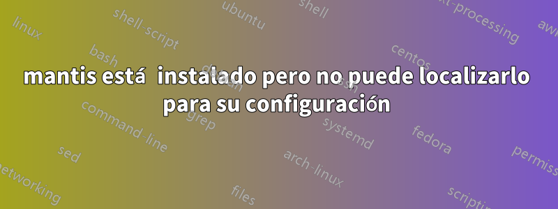 mantis está instalado pero no puede localizarlo para su configuración