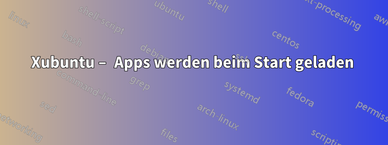 Xubuntu – Apps werden beim Start geladen