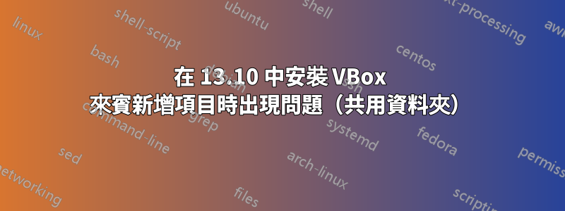 在 13.10 中安裝 VBox 來賓新增項目時出現問題（共用資料夾）