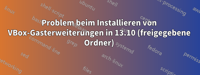 Problem beim Installieren von VBox-Gasterweiterungen in 13.10 (freigegebene Ordner)