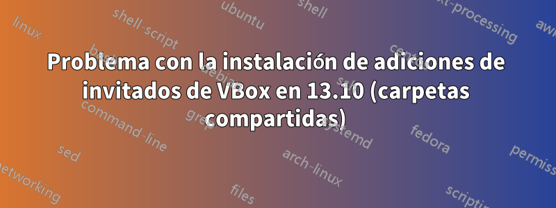 Problema con la instalación de adiciones de invitados de VBox en 13.10 (carpetas compartidas)