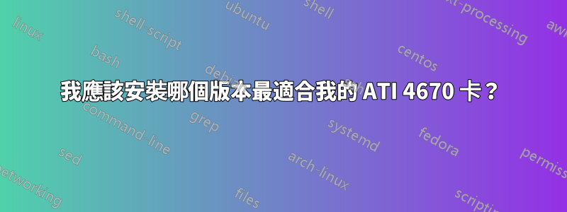 我應該安裝哪個版本最適合我的 ATI 4670 卡？