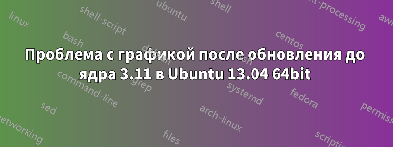 Проблема с графикой после обновления до ядра 3.11 в Ubuntu 13.04 64bit