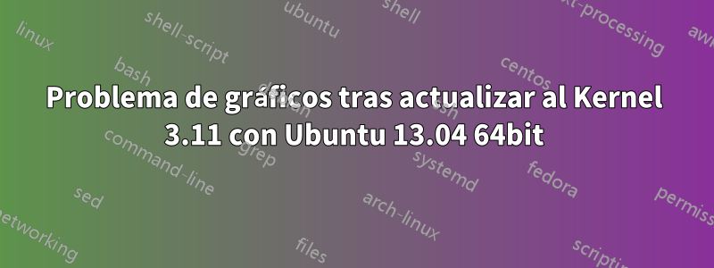 Problema de gráficos tras actualizar al Kernel 3.11 con Ubuntu 13.04 64bit