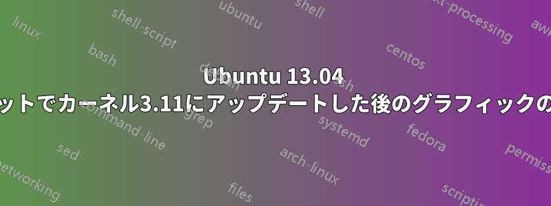 Ubuntu 13.04 64ビットでカーネル3.11にアップデートした後のグラフィックの問題