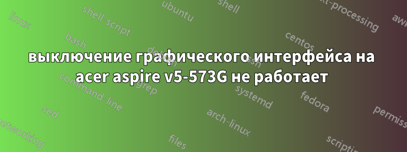 выключение графического интерфейса на acer aspire v5-573G не работает