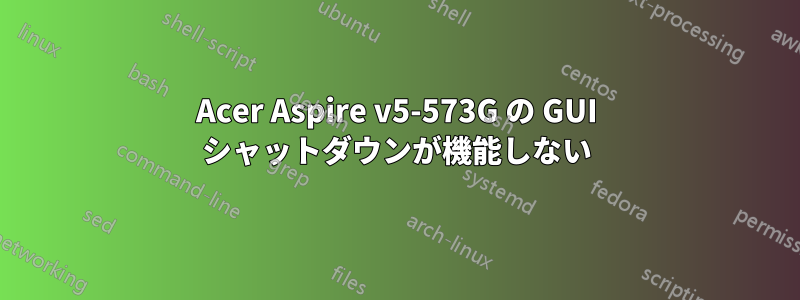 Acer Aspire v5-573G の GUI シャットダウンが機能しない