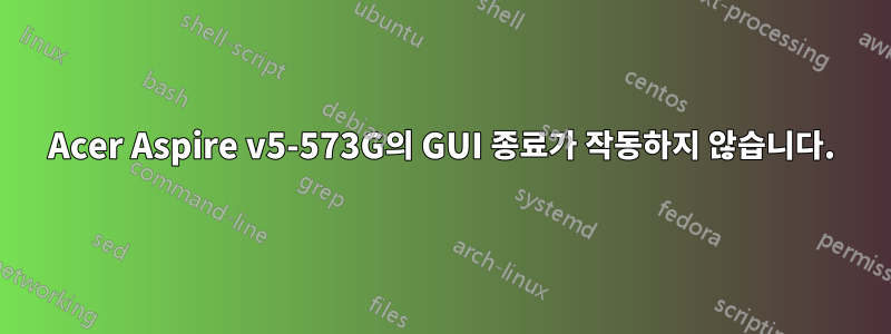 Acer Aspire v5-573G의 GUI 종료가 작동하지 않습니다.