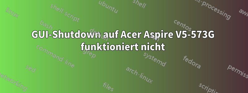 GUI-Shutdown auf Acer Aspire V5-573G funktioniert nicht