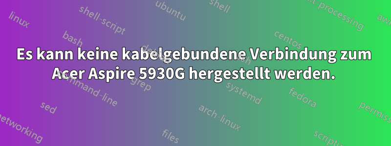 Es kann keine kabelgebundene Verbindung zum Acer Aspire 5930G hergestellt werden.