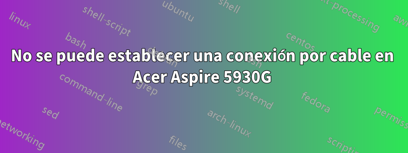 No se puede establecer una conexión por cable en Acer Aspire 5930G