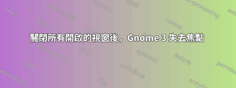 關閉所有開啟的視窗後，Gnome 3 失去焦點