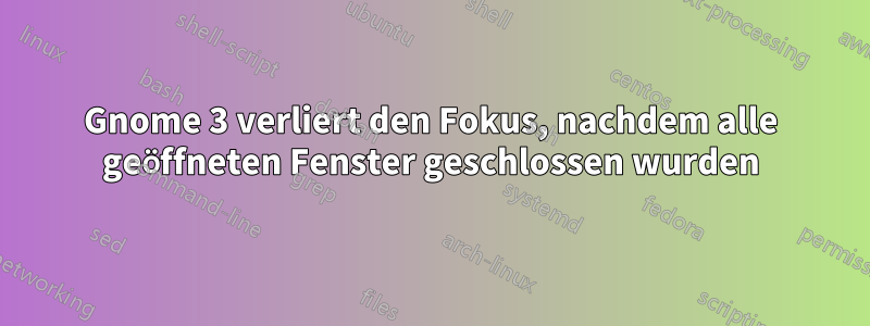 Gnome 3 verliert den Fokus, nachdem alle geöffneten Fenster geschlossen wurden