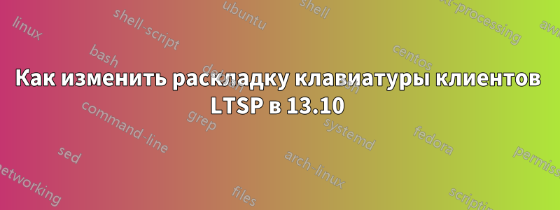 Как изменить раскладку клавиатуры клиентов LTSP в 13.10