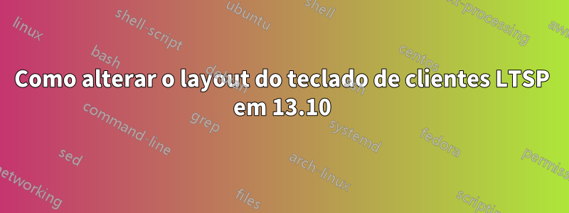 Como alterar o layout do teclado de clientes LTSP em 13.10