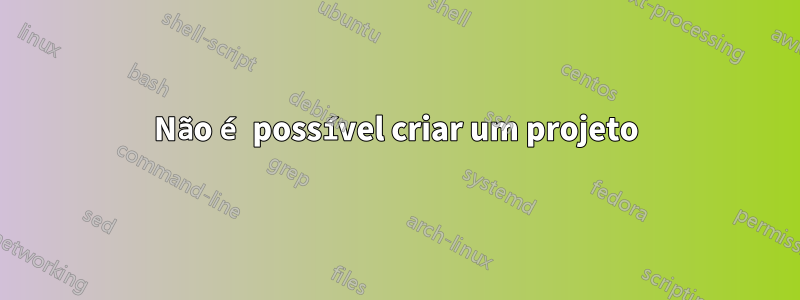 Não é possível criar um projeto