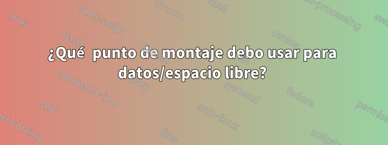 ¿Qué punto de montaje debo usar para datos/espacio libre?