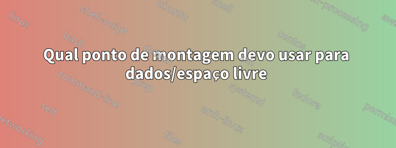 Qual ponto de montagem devo usar para dados/espaço livre