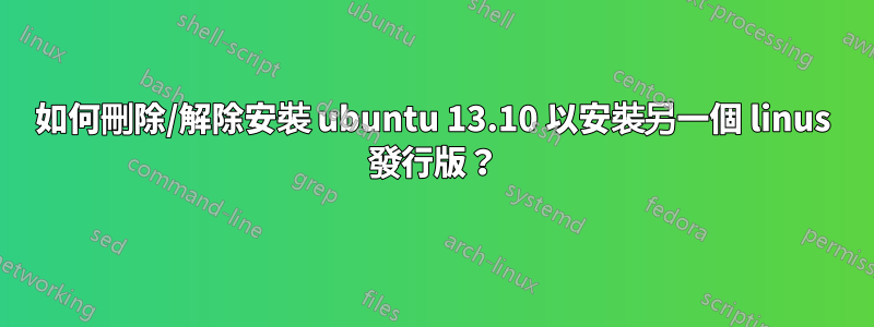 如何刪除/解除安裝 ubuntu 13.10 以安裝另一個 linus 發行版？