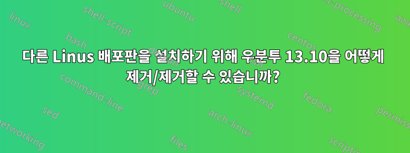 다른 Linus 배포판을 설치하기 위해 우분투 13.10을 어떻게 제거/제거할 수 있습니까?