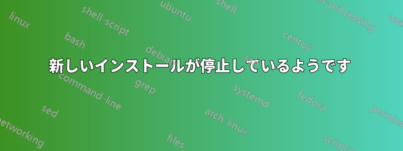 新しいインストールが停止しているようです