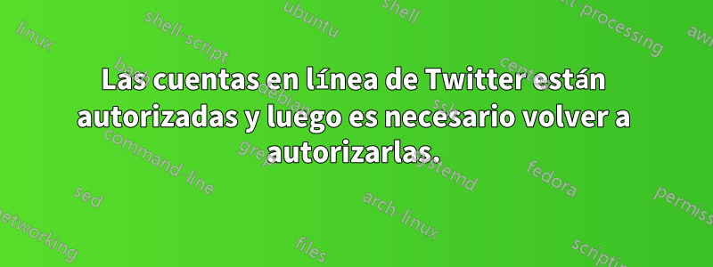 Las cuentas en línea de Twitter están autorizadas y luego es necesario volver a autorizarlas.