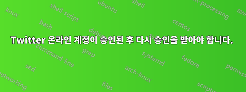 Twitter 온라인 계정이 승인된 후 다시 승인을 받아야 합니다.