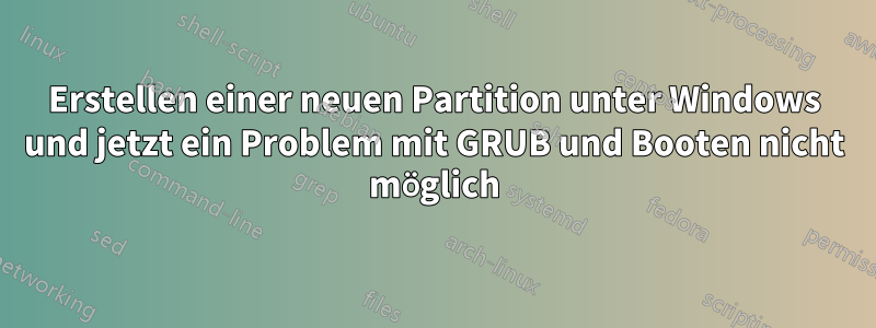 Erstellen einer neuen Partition unter Windows und jetzt ein Problem mit GRUB und Booten nicht möglich