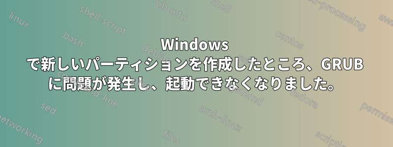 Windows で新しいパーティションを作成したところ、GRUB に問題が発生し、起動できなくなりました。