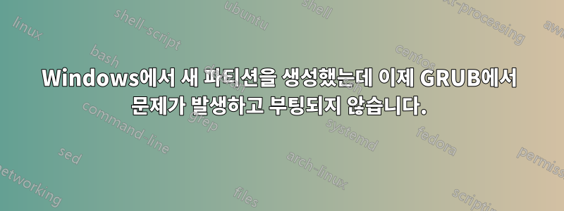 Windows에서 새 파티션을 생성했는데 이제 GRUB에서 문제가 발생하고 부팅되지 않습니다.