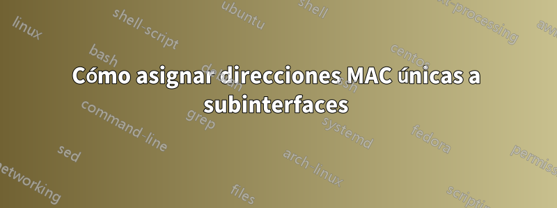 Cómo asignar direcciones MAC únicas a subinterfaces