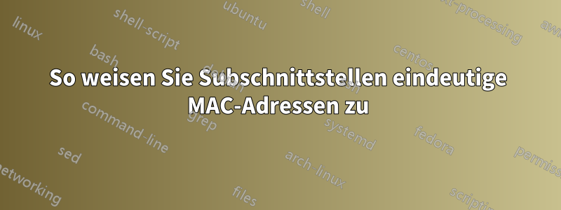 So weisen Sie Subschnittstellen eindeutige MAC-Adressen zu