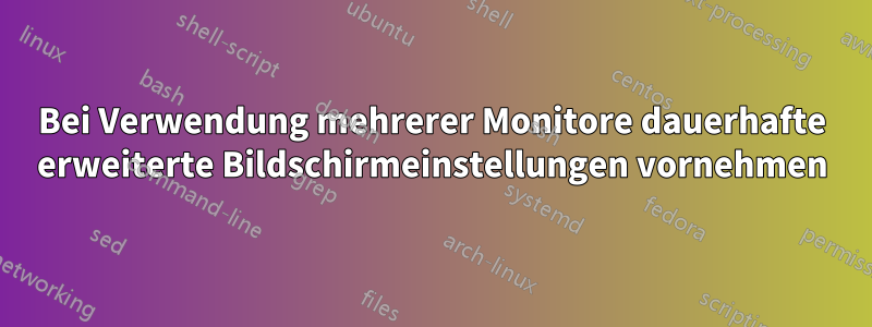 Bei Verwendung mehrerer Monitore dauerhafte erweiterte Bildschirmeinstellungen vornehmen