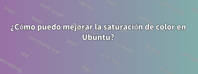 ¿Cómo puedo mejorar la saturación de color en Ubuntu?