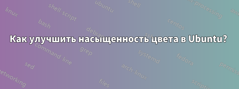 Как улучшить насыщенность цвета в Ubuntu?