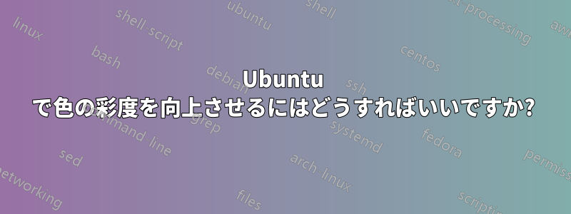 Ubuntu で色の彩度を向上させるにはどうすればいいですか?