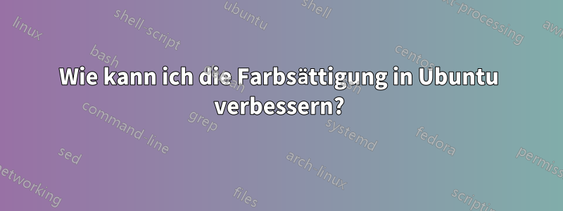 Wie kann ich die Farbsättigung in Ubuntu verbessern?