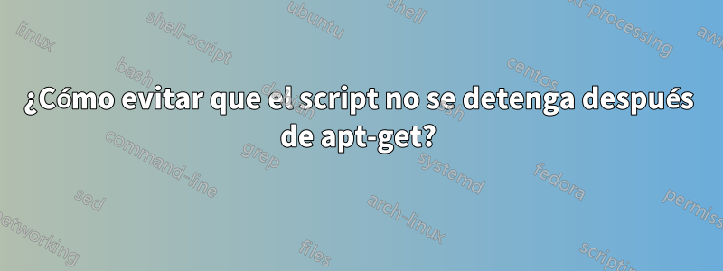 ¿Cómo evitar que el script no se detenga después de apt-get?