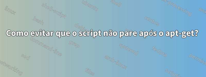 Como evitar que o script não pare após o apt-get?