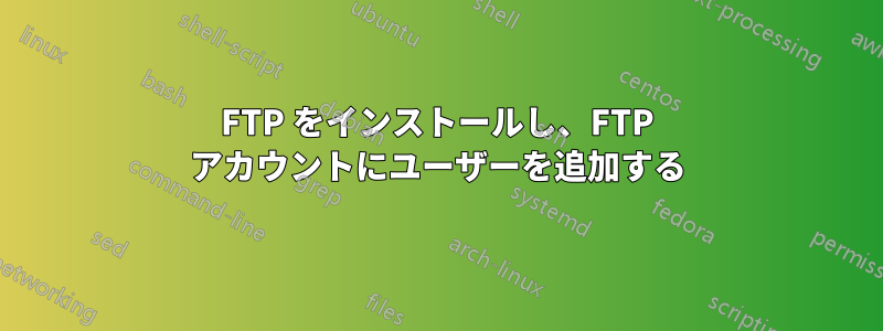 FTP をインストールし、FTP アカウントにユーザーを追加する