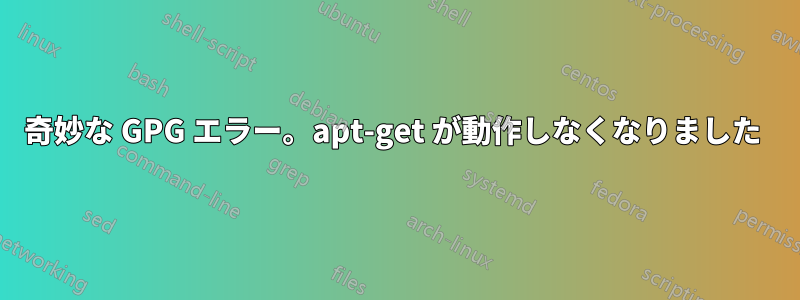 奇妙な GPG エラー。apt-get が動作しなくなりました 