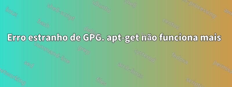 Erro estranho de GPG. apt-get não funciona mais 