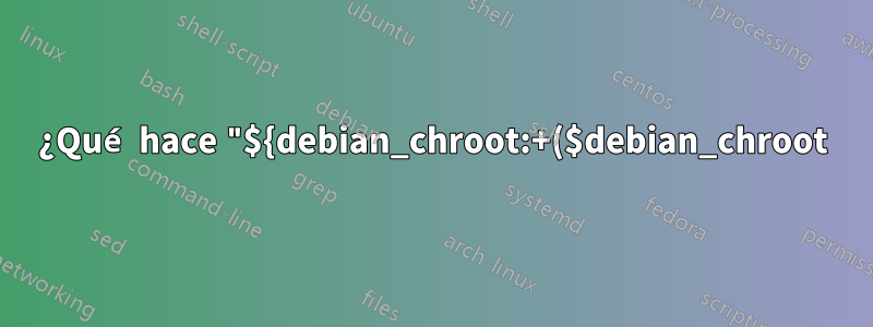 ¿Qué hace "${debian_chroot:+($debian_chroot)}" en el indicador de mi terminal?