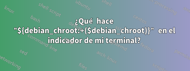 ¿Qué hace "${debian_chroot:+($debian_chroot)}" en el indicador de mi terminal?