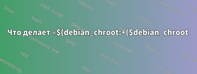 Что делает «${debian_chroot:+($debian_chroot)}» в командной строке терминала?