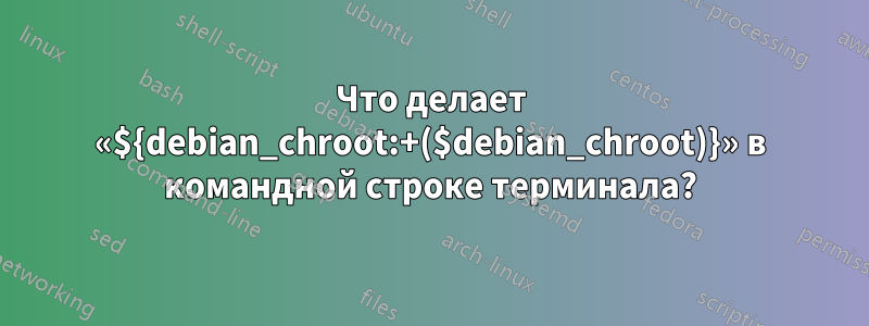 Что делает «${debian_chroot:+($debian_chroot)}» в командной строке терминала?