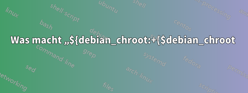 Was macht „${debian_chroot:+($debian_chroot)}“ in meiner Terminal-Eingabeaufforderung?