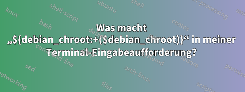 Was macht „${debian_chroot:+($debian_chroot)}“ in meiner Terminal-Eingabeaufforderung?