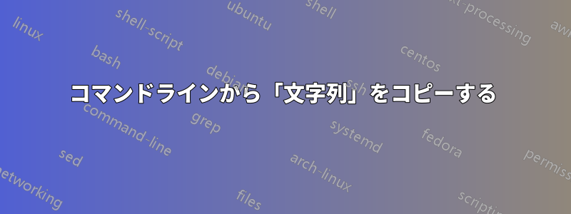 コマンドラインから「文字列」をコピーする