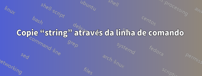 Copie “string” através da linha de comando